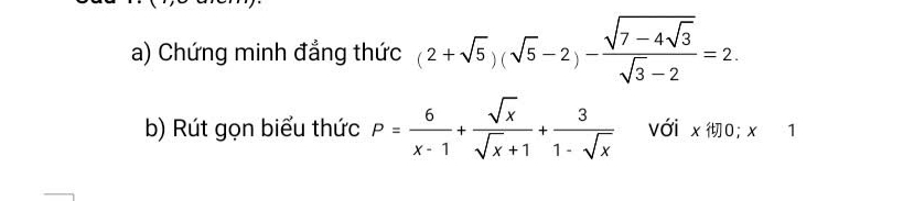 Chứng minh đẳng thức (2+sqrt(5))(sqrt(5)-2)-frac sqrt(7-4sqrt 3)sqrt(3)-2=2. 
b) Rút gọn biểu thức P= 6/x-1 + sqrt(x)/sqrt(x)+1 + 3/1-sqrt(x)  với x 0; x 1