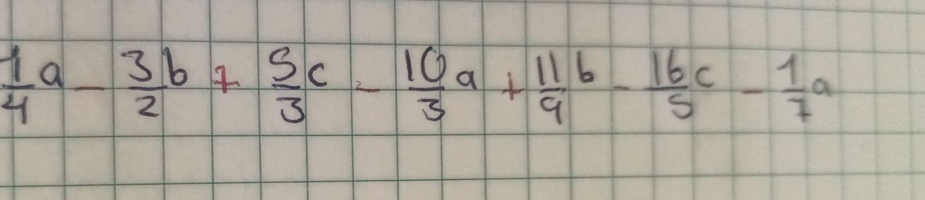  1/4 a- 3/2 b+ 5/3 c- 10/3 a+ 11/9 b- 16/5 c- 1/7 a