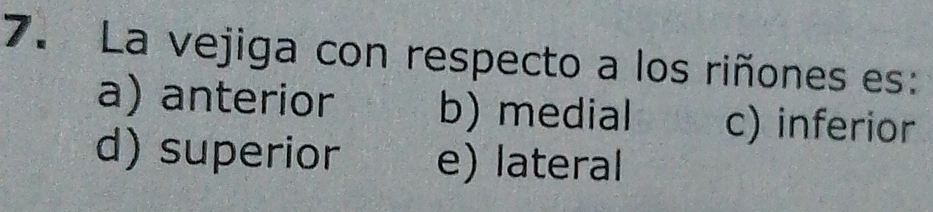 La vejiga con respecto a los riñones es:
a) anterior b) medial
c) inferior
d) superior
e) lateral