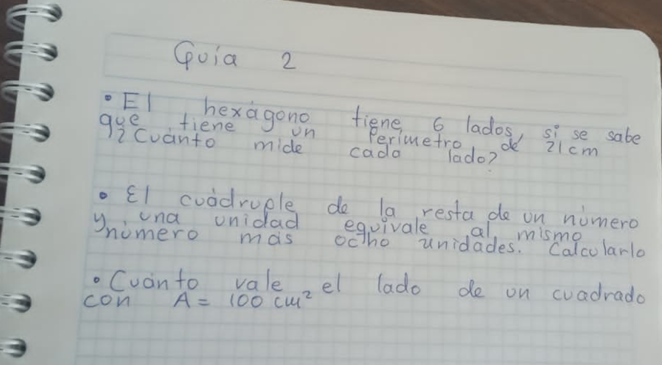 Goia 2 
EI bexagono figne lados, sise sabe 
gge fiene on Perimetro de 21cm
2 Cuanto mide cadamelado? 
. El coddruple do la resta de on numero 
,una unidad equivale al, mismo 
yn nomero mas octho unidades. Calcolarla 
. Cuonto vale el lado de on cuadrada 
con A=100cm^2