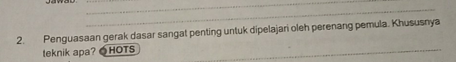 Penguasaan gerak dasar sangat penting untuk dipelajari oleh perenang pemula. Khususnya 
teknik apa? ●HOTS 
_