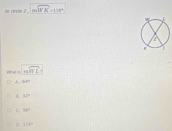 In circle Z ， mwidehat WK=116°. 
What is mwidehat WL?
A. 64°
B. 32°
C. 58°
D. 116°