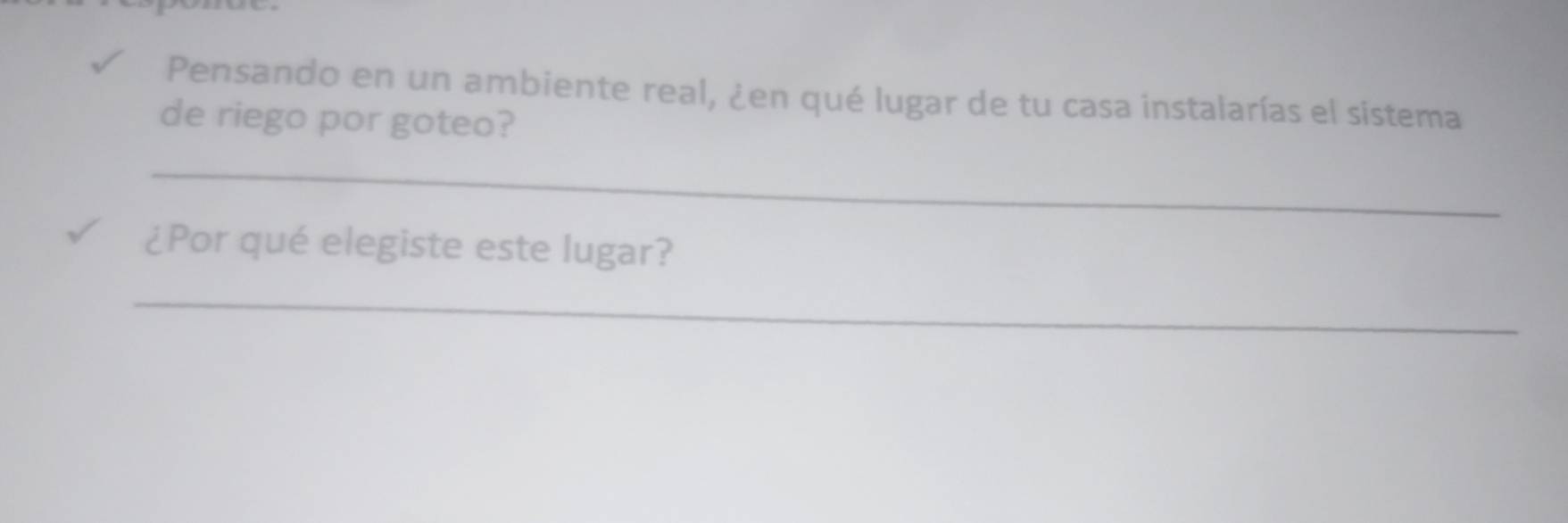 Pensando en un ambiente real, ¿en qué lugar de tu casa instalarías el sistema 
de riego por goteo? 
_ 
¿Por qué elegiste este lugar? 
_