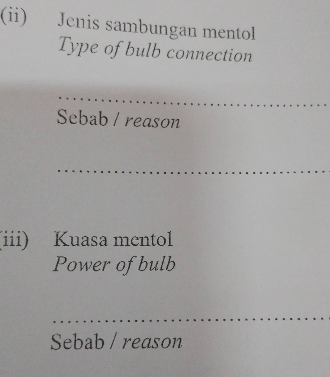 (ii) Jenis sambungan mentol 
Type of bulb connection 
Sebab / reason 
(iii) Kuasa mentol 
Power of bulb 
Sebab / reason