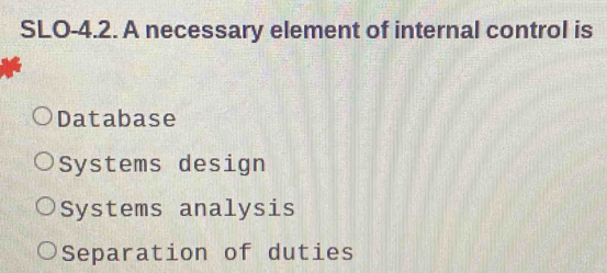 SLO-4.2. A necessary element of internal control is
Database
Systems design
Systems analysis
Separation of duties