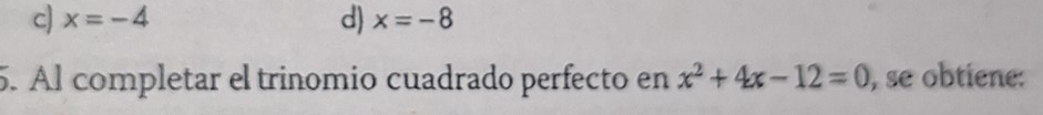 c) x=-4 d) x=-8
5. Al completar el trinomio cuadrado perfecto en x^2+4x-12=0 , se obtiene: