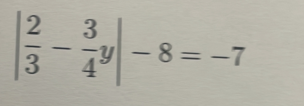 | 2/3 - 3/4 y|-8=-7