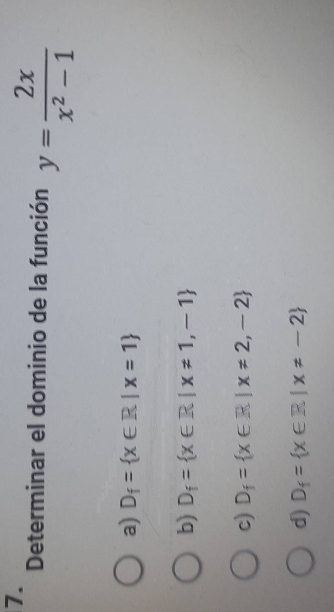 Determinar el dominio de la función y= 2x/x^2-1 
a) D_f= x∈ R|x=1
b) D_f= x∈ R|x!= 1,-1
c) D_f= x∈ R|x!= 2,-2
d) D_f= x∈ R|x!= -2