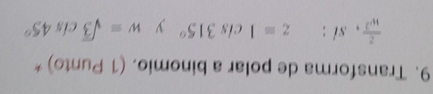 Transforma de polar a binomio. (1 Punto) *
 z/w^2  , si: z=1 cls 315° y w=sqrt(3)cis45°