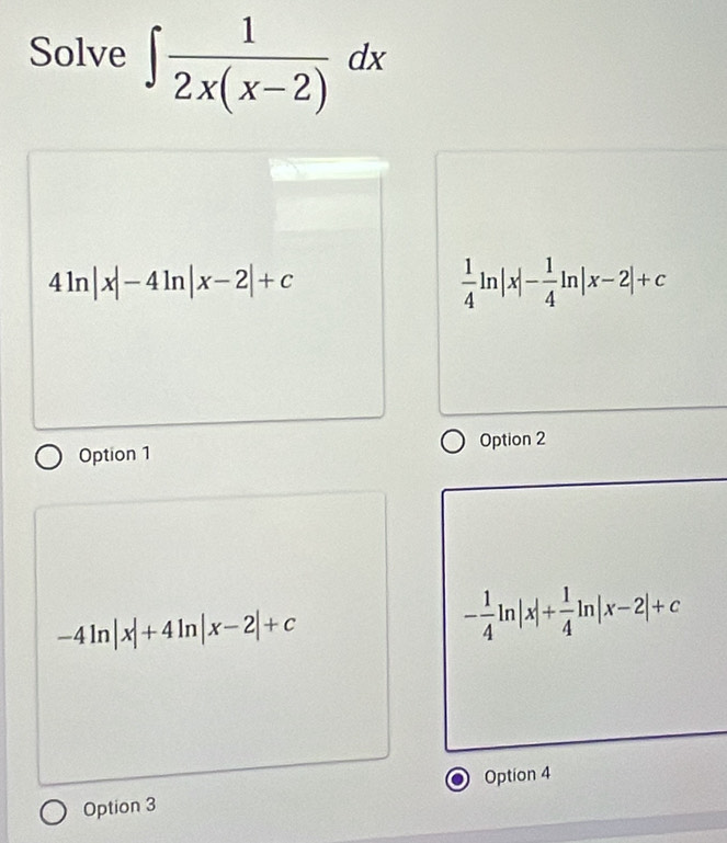 Solve ∈t  1/2x(x-2) dx
4ln |x|-4ln |x-2|+c
 1/4 ln |x|- 1/4 ln |x-2|+c
Option 2
Option 1
-4ln |x|+4ln |x-2|+c
- 1/4 ln |x|+ 1/4 ln |x-2|+c
Option 4
Option 3