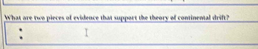 What are two pieces of evidence that support the theory of continental drift?