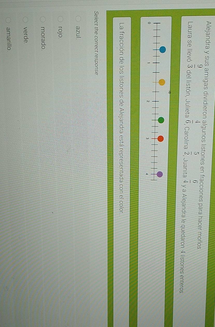 Alejandra y sus amigas dividieron algunos listones en fracciones para hacer moños.
 9/3 
Laura se llevó del listón, Julieta  4/6  , Carolina  5/2  , Juanita  6/4  y a Alejandra le quedaron 4 listones enteros.
La fracción de los listones de Alejandra está representada con el color...
Select the correct response:
azul.
rojo.
morado.
verde.
amarillo.