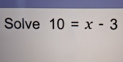 Solve 10=x-3