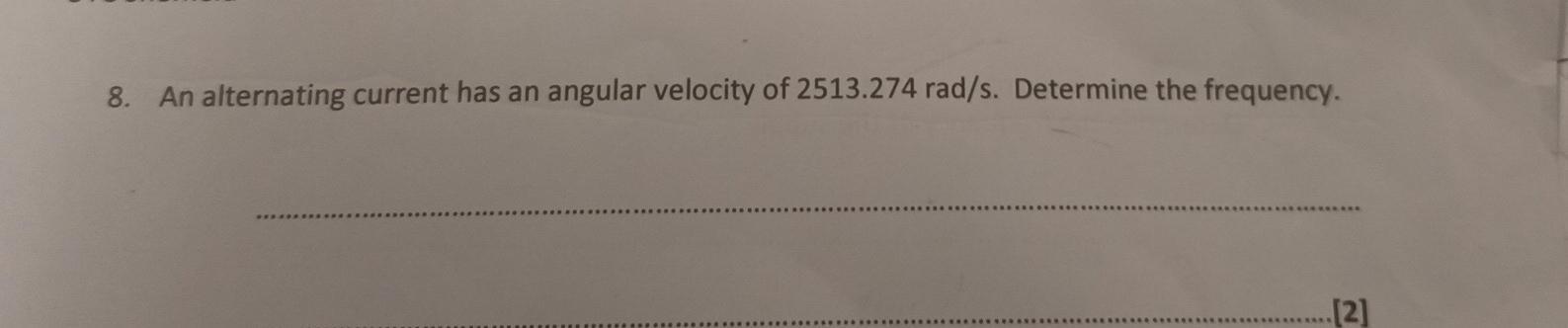 An alternating current has an angular velocity of 2513.274 rad/s. Determine the frequency. 
_ 
_[2]