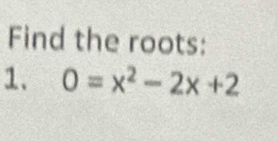 Find the roots: 
1、 0=x^2-2x+2