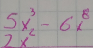 beginarrayr 5x^3 2x^2endarray -6x^8