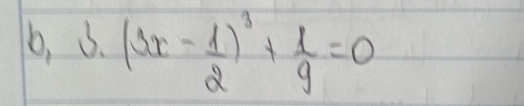 b, 3.(2x- 1/2 )^3+ 1/9 =0