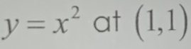 y=x^2 at (1,1)