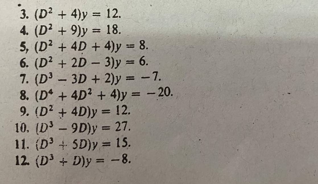 (D^2+4)y=12. 
4. (D^2+9)y=18. 
5, (D^2+4D+4)y=8. 
6. (D^2+2D-3)y=6. 
7. (D^3-3D+2)y=-7. 
8. (D^4+4D^2+4)y=-20. 
9. (D^2+4D)y=12. 
10. (D^3-9D)y=27. 
11. (D^3+5D)y=15. 
12. (D^3+D)y=-8.