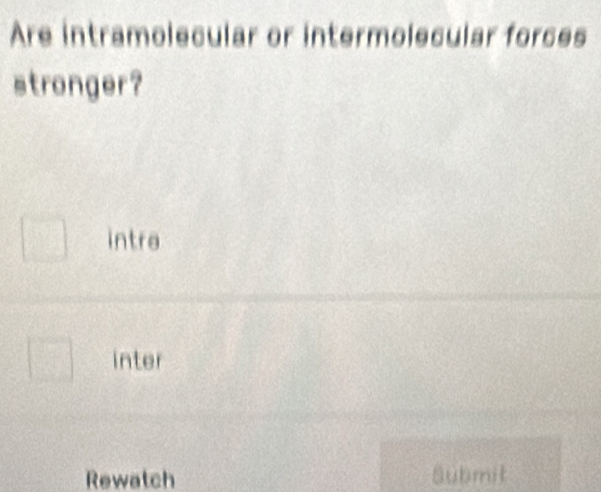 Are intramolecular or intermolecular forces
stronger?
intre
inter
Rewatch Submit