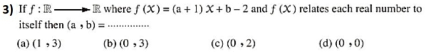 If f: where f(X)=(a+1)X+b-2 and f(x) relates each real number to
itself then (a,b)= _ ..........
(a) (1,3) (b) (0,3) (c) (0,2) (d) (0,0)