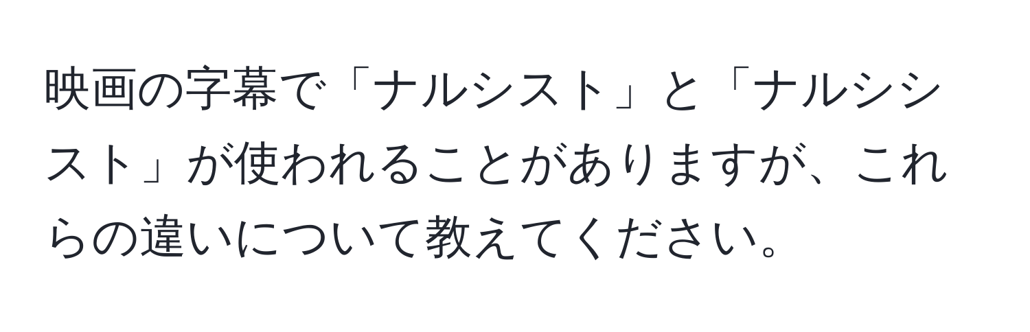 映画の字幕で「ナルシスト」と「ナルシシスト」が使われることがありますが、これらの違いについて教えてください。