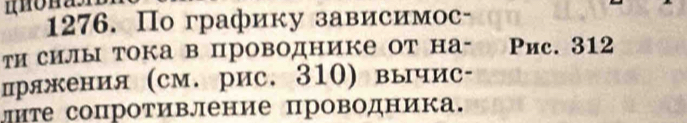 По графику зависимос- 
ти силы тока в проводнике от на- Pиc. 312
лряжения (см. рис. 310) вычис- 
лите сопротивление проводника.