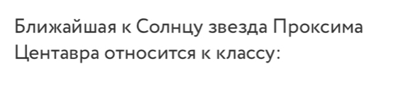 Ближκайшая к Солнцу звезда Πроксима 
Центавра относится к классу: