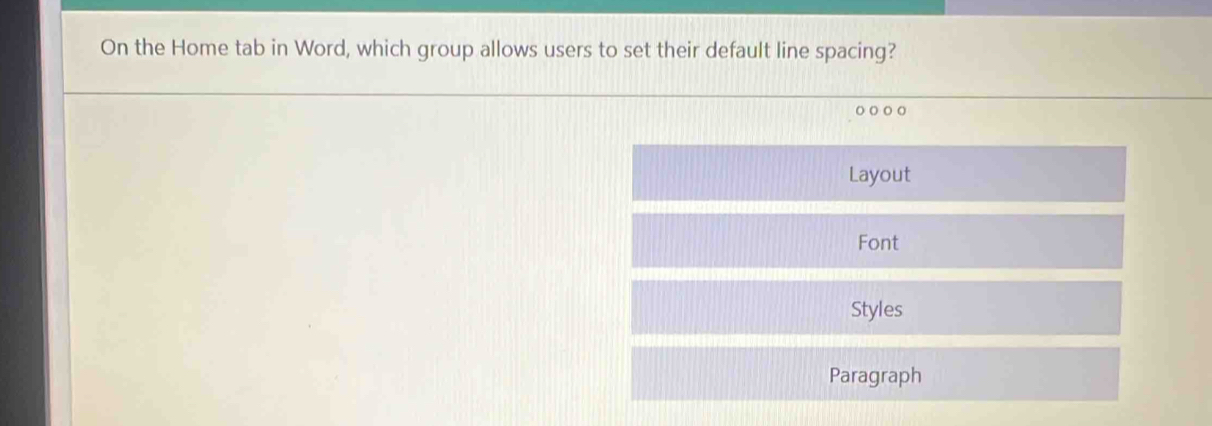 On the Home tab in Word, which group allows users to set their default line spacing?
o○○○
Layout
Font
Styles
Paragraph