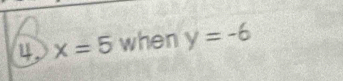 4, x=5 when y=-6