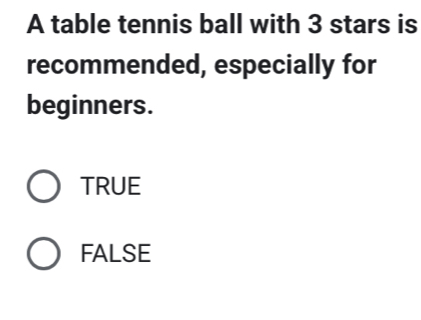 A table tennis ball with 3 stars is
recommended, especially for
beginners.
TRUE
FALSE