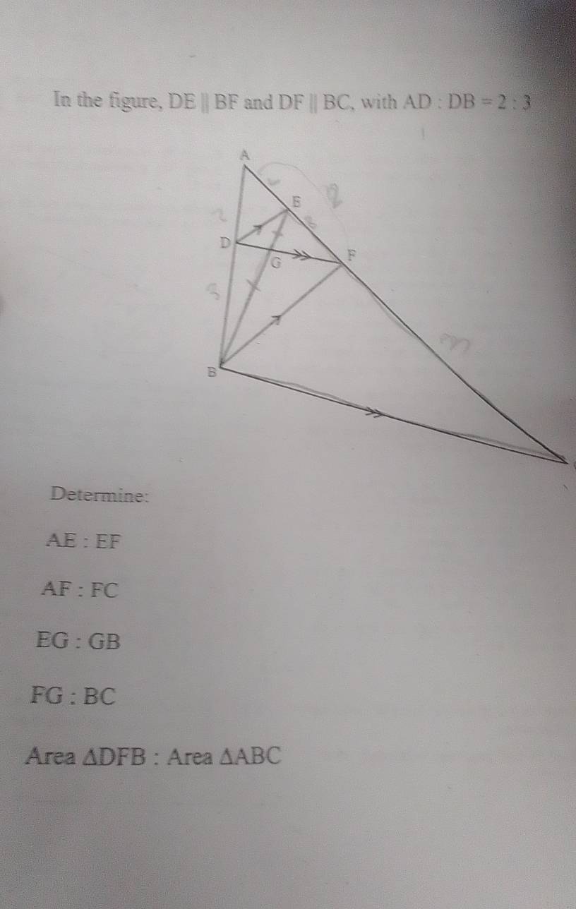 In the figure, DEparallel BF and DFparallel BC , with AD:DB=2:3
Determine:
AE:EF
AF:FC
EG:GB
FG:BC
Area △ DFB : Area △ ABC