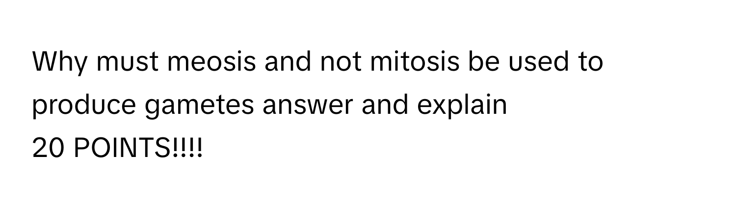 Why must meosis and not mitosis be used to produce gametes  answer and explain
20 POINTS!!!!