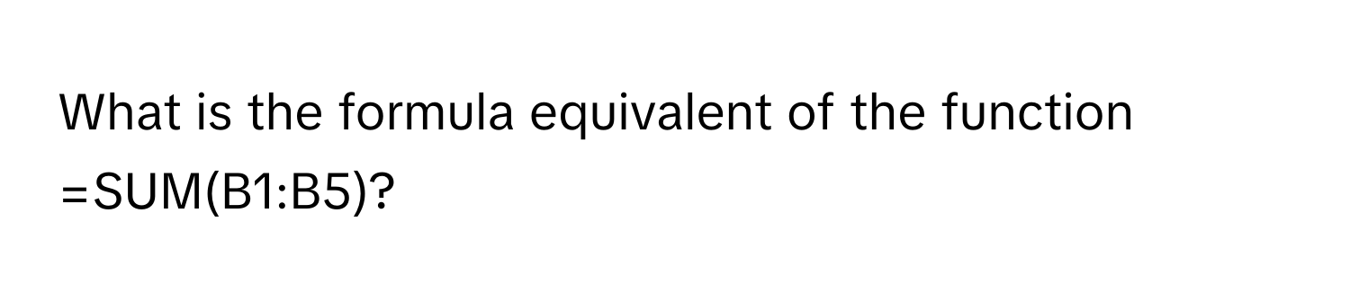 What is the formula equivalent of the function =SUM(B1:B5)?