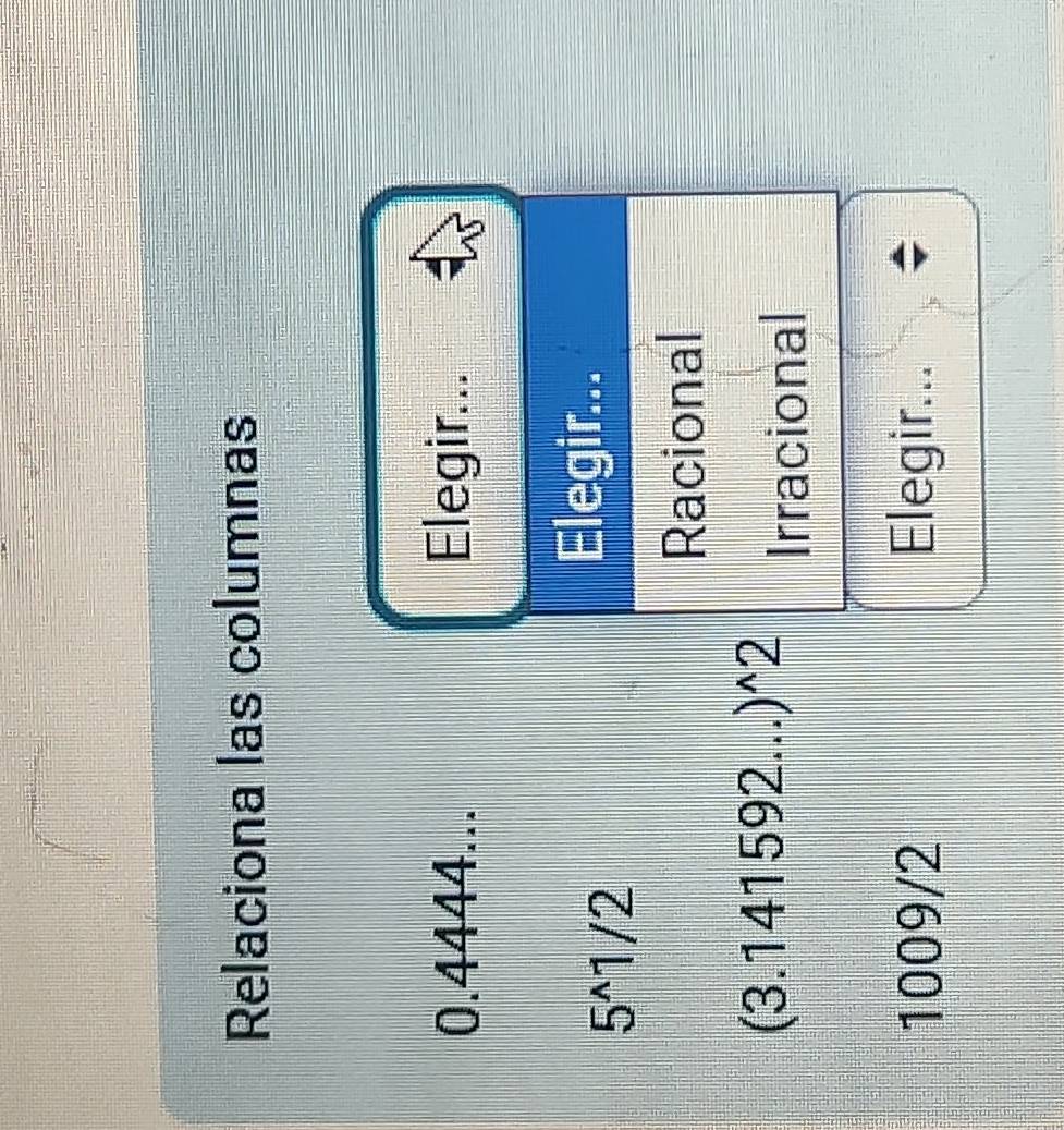 Relaciona las columnas
0.4444... Elegir...
5^(wedge)1/2
Elegir... 
Racional
(3.141592...)^wedge 2
Irracional
1009/2 Elegir... ;
