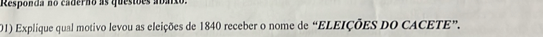 Responda no caderno as questões abaixo: 
201) Explique qual motivo levou as eleições de 1840 receber o nome de “ELEIÇÕES dO CACETE”.