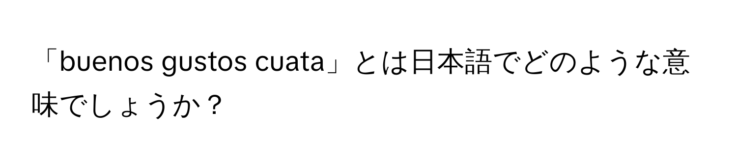 「buenos gustos cuata」とは日本語でどのような意味でしょうか？