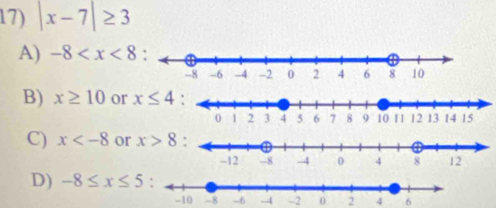 |x-7|≥ 3
A) -8
B) x≥ 10 or x≤ 4
C) x or x>8
D) -8≤ x≤ 5 :
-4 -2 0 2 4 6