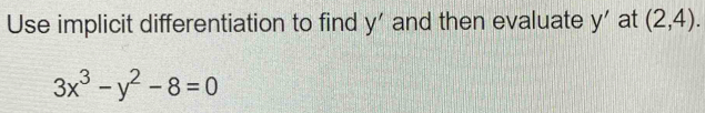 Use implicit differentiation to find y' and then evaluate y' at (2,4).
3x^3-y^2-8=0