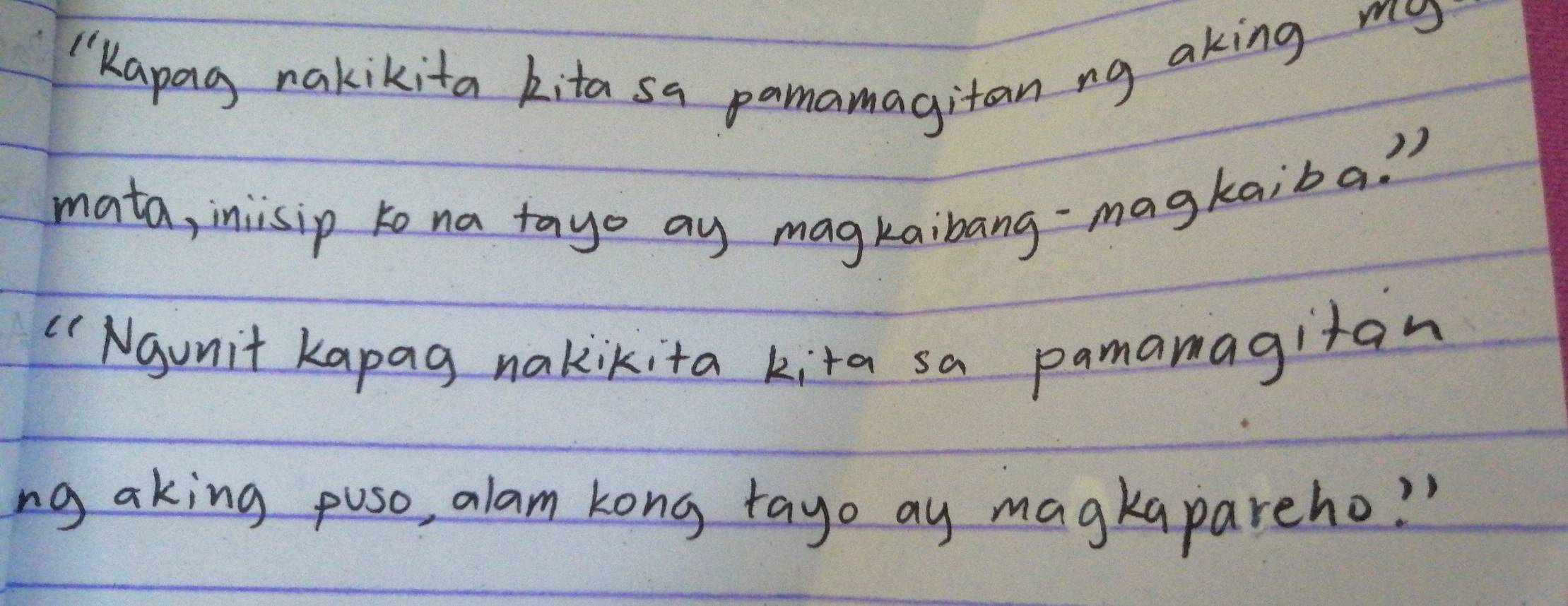 "Kapag nakikita kita sa pamamagitan ng aking my 
mata, inisip to na tayo ay magkaibang-magkaiba. 
" Nounit kapag nakikita kita sa pamamagiran 
ng aking puso, alam kong tayo ay magkapareho? "