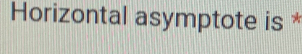 Horizontal asymptote is *