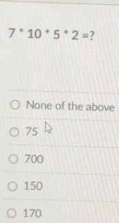 7^*10^*5^*2= ?
None of the above
75
700
150
170