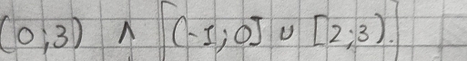 (0;3)wedge [(-1;0]∪ [2;3).