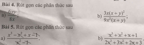 Rút gọn các phân thức sau 
a)  6xy/8x ; b) frac 3x(x+y)^29x^2(x+y); 
Bài 5. Rút gọn các phân thức sau 
a)  (x^3-x^2+x-1)/x^2-1 .  (x^3+x^2+x+1)/2x^3+3x^2+2x+3 
b)