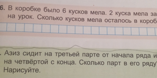 В коробке бьло б кусков мела. 2 куска мела за 
на урок. Сколько кусков мела осталось в короб 
Азиз сидит на третьей парте от начала ряда и 
на четвёртой с конца. Сколько πарт в его ряду 
Hарисуйте.