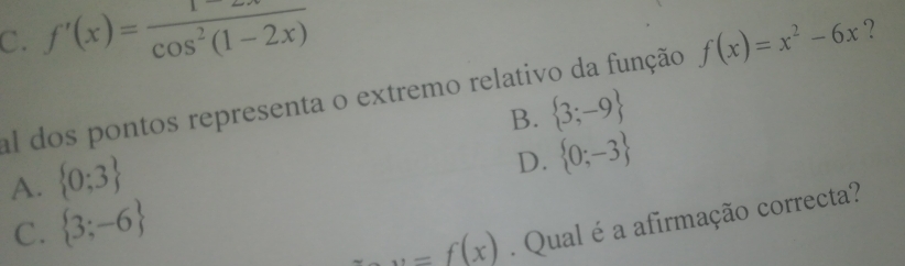 C. f'(x)= 1/cos^2(1-2x)  f(x)=x^2-6x ?
al dos pontos representa o extremo relativo da função
A.  0;3 B.  3;-9
D.  0;-3
C.  3;-6... f(x). Qual é a afirmação correcta?