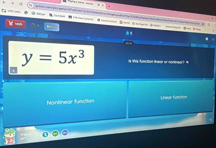 Playing a Gama - Quiztzz

quizizz.com/join/game/U2FsdGVkX1%252Ft3bWe0Q9vkzZMdgBwqsx8k437GwC%2528NuPlqbHsciTibxCL8WUUmKDvq3EWe74Fb2528bUf88dV79mQ%2538☆
VPS Links ABCya! Cool Math 77th Hour CareersS.
Internet Artifacts Starfall I San Diego Zoo GRADE 2 Brennan Prestry Bic.
14th Bonus 5
I lntes ⑩ Putg
20/20
y=5x^3
Is this function linear or nonlinear?
Nonlinear function Linear function
Treve