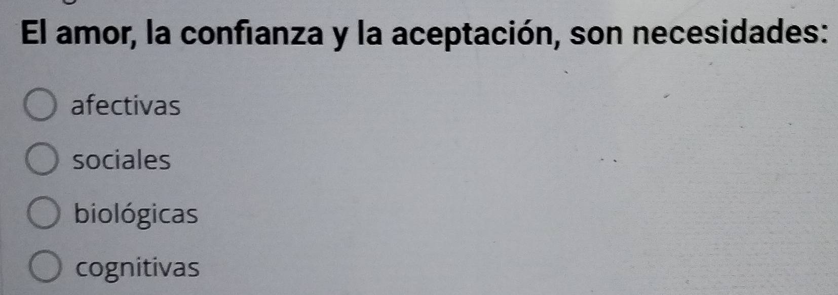 El amor, la confianza y la aceptación, son necesidades:
afectivas
sociales
biológicas
cognitivas