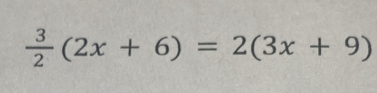  3/2 (2x+6)=2(3x+9)