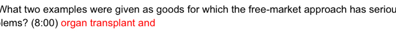 What two examples were given as goods for which the free-market approach has seriou 
lems? (8:00) organ transplant and